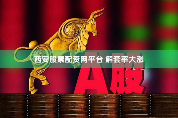 西安股票配资网平台 解套率大涨